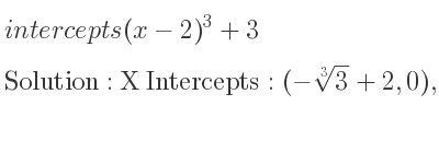 The intercepts of (x-2)^3+3 is X Intercepts: (-\sqrt[3]{3}+2,0),Y Intercepts: (0,-5)